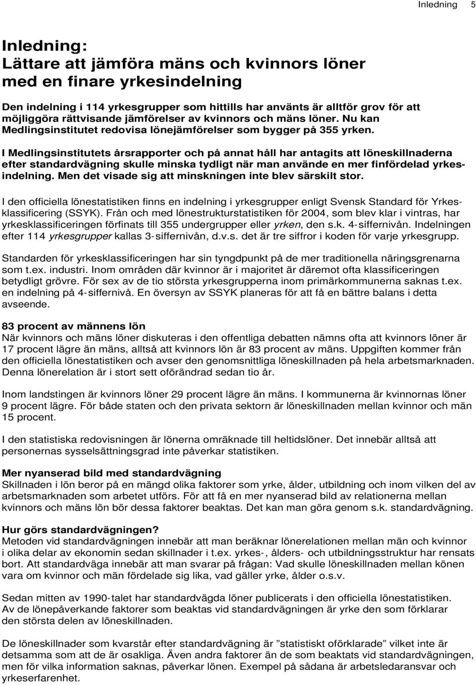 I Medlingsinstitutets årsrapporter och på annat håll har antagits att löneskillnaderna efter standardvägning skulle minska tydligt när man använde en mer finfördelad yrkesindelning.