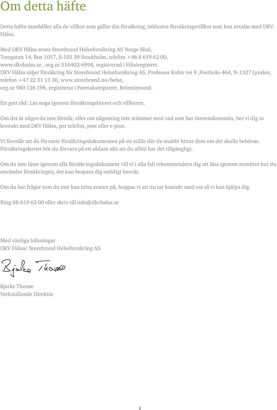 DKV Hälsa säljer försäkring för Storebrand Helseforsikring AS, Professor Kohts vei 9,Postboks 464, N-1327 Lysaker, telefon +47 22 31 13 30, www.storebrand.no/helse, org.
