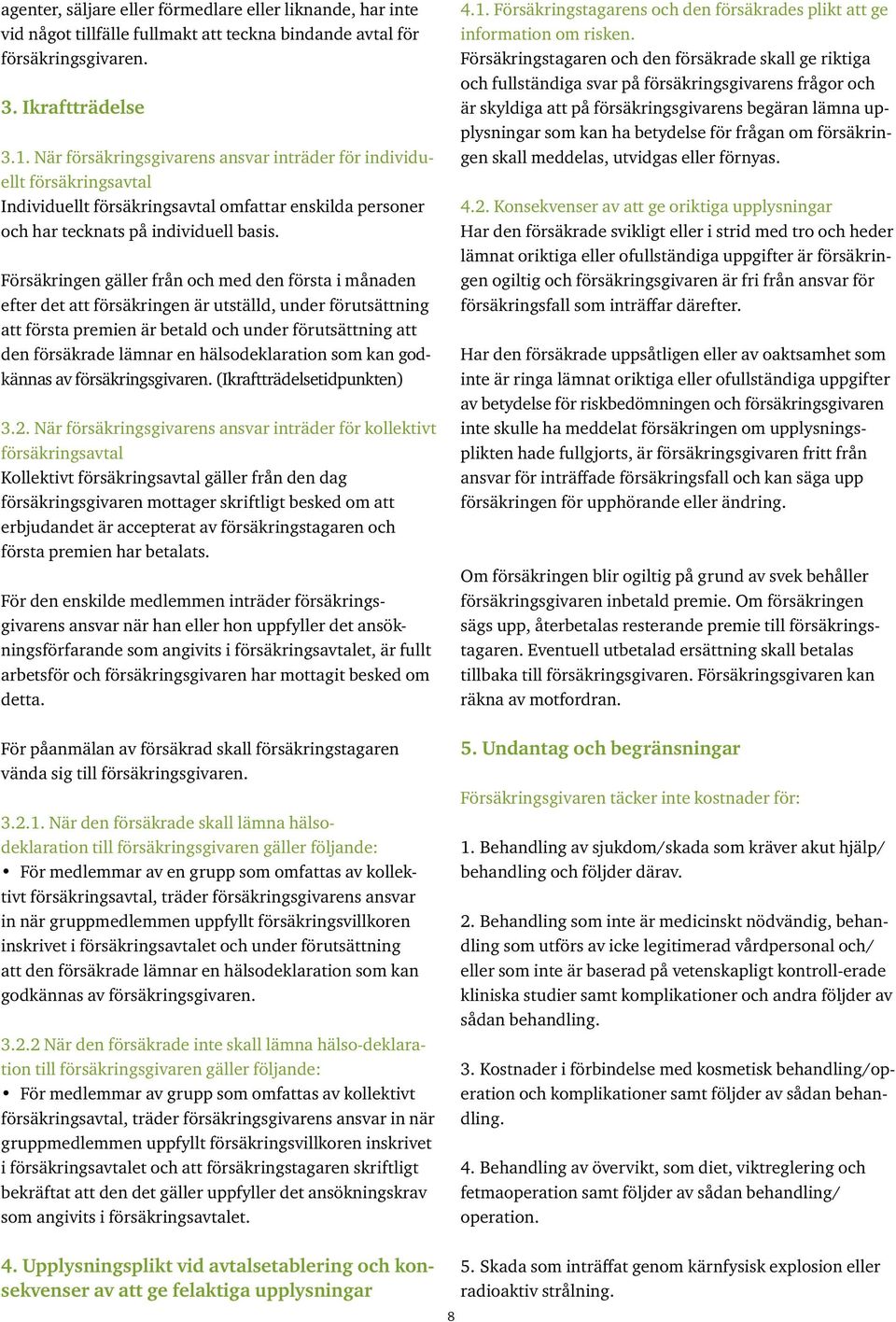 Försäkringen gäller från och med den första i månaden efter det att försäkringen är utställd, under förutsättning att första premien är betald och under förutsättning att den försäkrade lämnar en