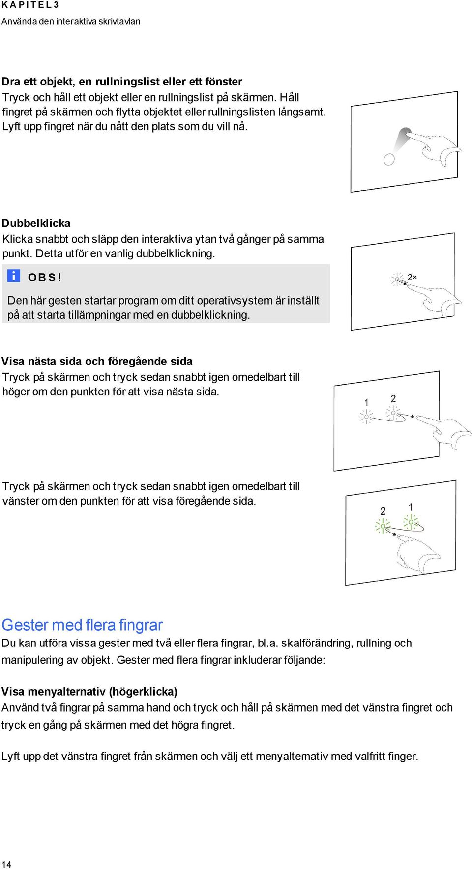 Dubbelklicka Klicka snabbt och släpp den interaktiva ytan två gånger på samma punkt. Detta utför en vanlig dubbelklickning. OB S!