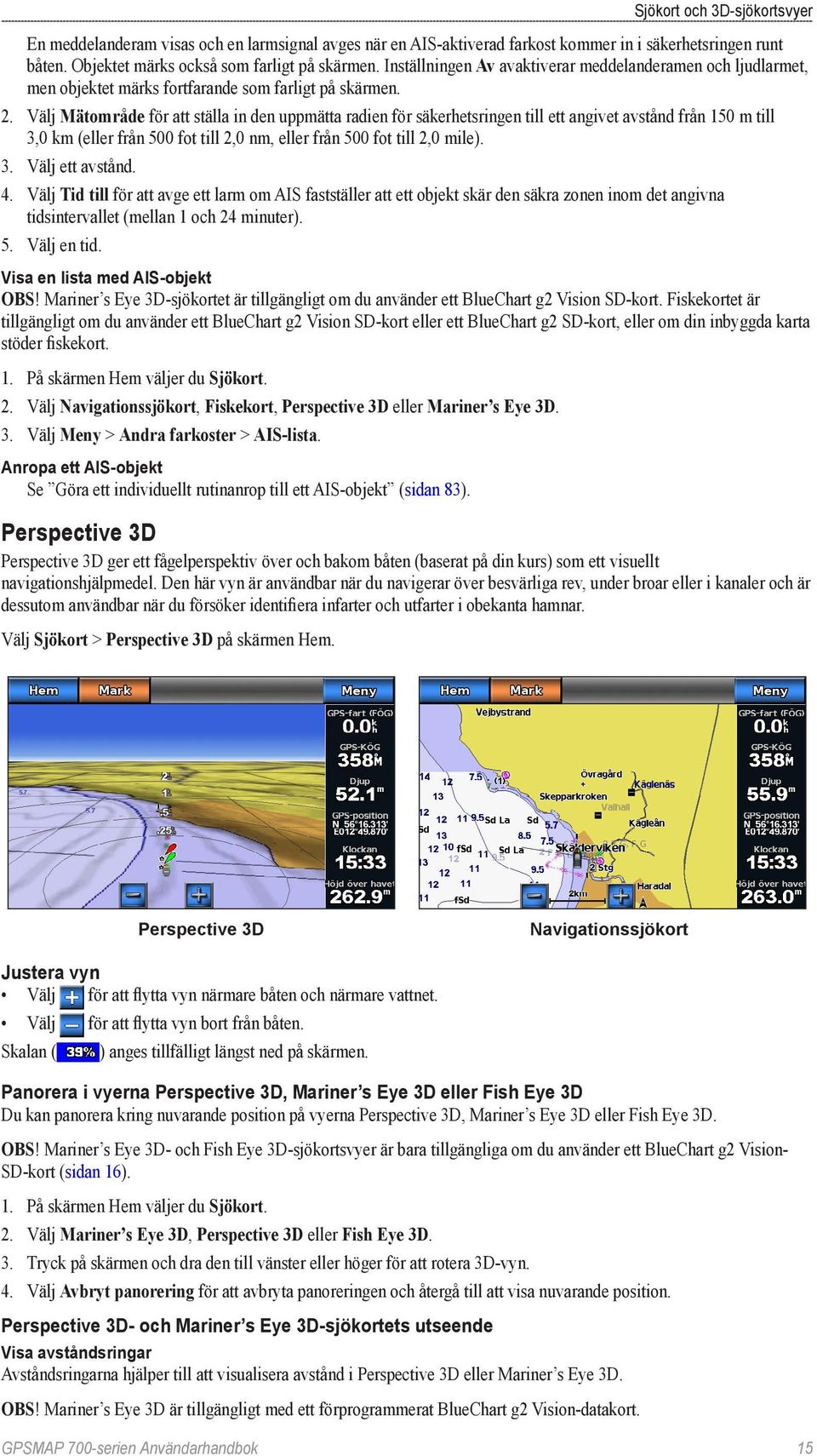 Välj Mätområde för att ställa in den uppmätta radien för säkerhetsringen till ett angivet avstånd från 150 m till 3,0 km (eller från 500 fot till 2,0 nm, eller från 500 fot till 2,0 mile). 3. Välj ett avstånd.