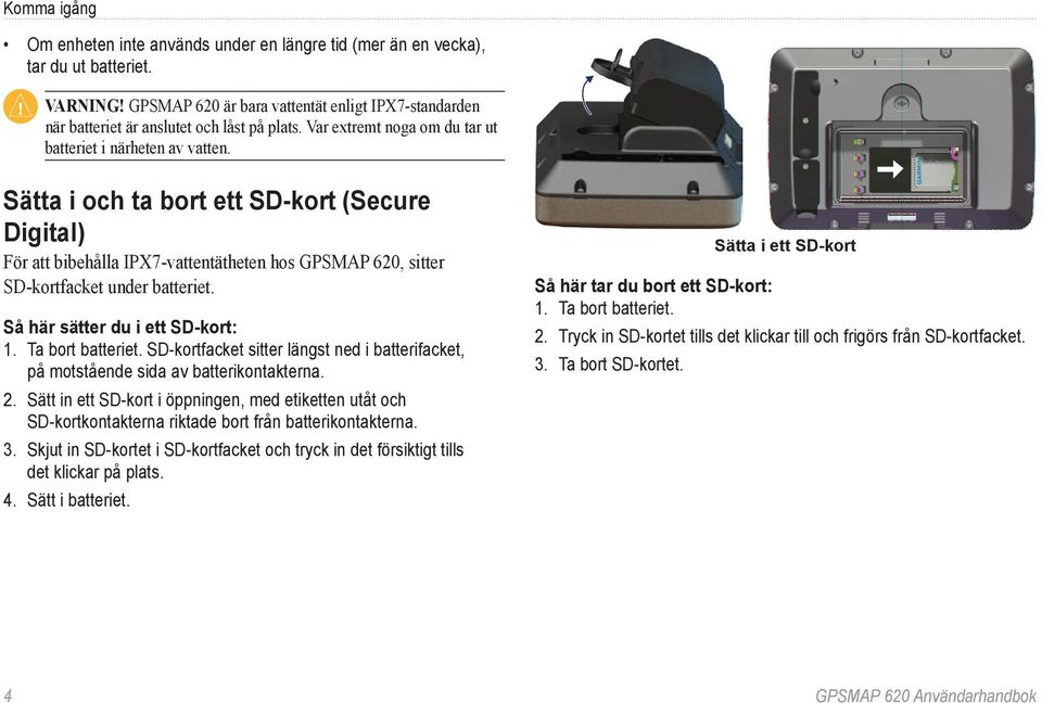 Sätta i och ta bort ett SD-kort (Secure Digital) För att bibehålla IPX7-vattentätheten hos GPSMAP 620, sitter SD-kortfacket under batteriet. Så här sätter du i ett SD-kort: 1. Ta bort batteriet.