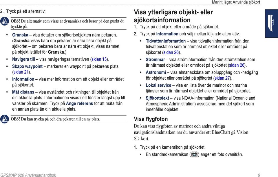 ) Navigera till visa navigeringsalternativen (sidan 13). Skapa waypoint markerar en waypoint på pekarens plats (sidan 21). Information visa mer information om ett objekt eller området på sjökortet.