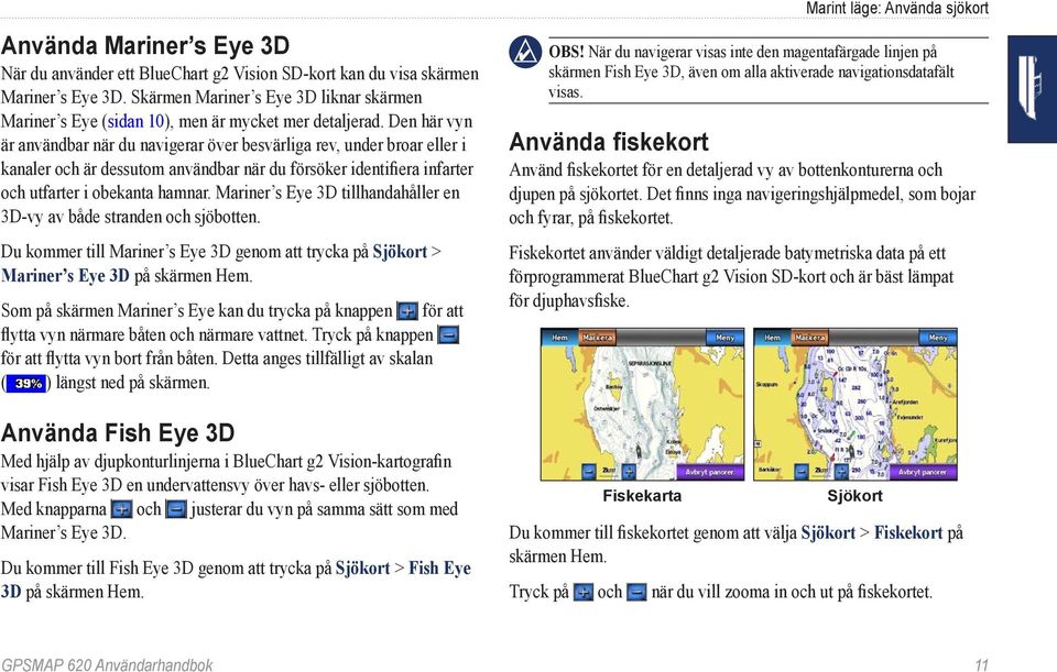 Den här vyn är användbar när du navigerar över besvärliga rev, under broar eller i kanaler och är dessutom användbar när du försöker identifiera infarter och utfarter i obekanta hamnar.