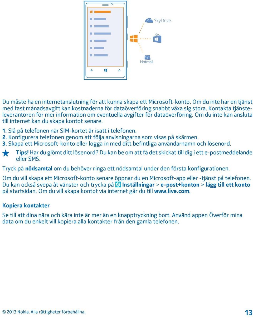 Slå på telefonen när SIM-kortet är isatt i telefonen. 2. Konfigurera telefonen genom att följa anvisningarna som visas på skärmen. 3.