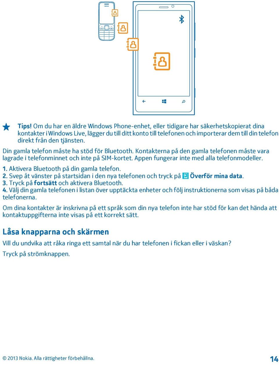 Appen fungerar inte med alla telefonmodeller. 1. Aktivera Bluetooth på din gamla telefon. 2. Svep åt vänster på startsidan i den nya telefonen och tryck på Överför mina data. 3.