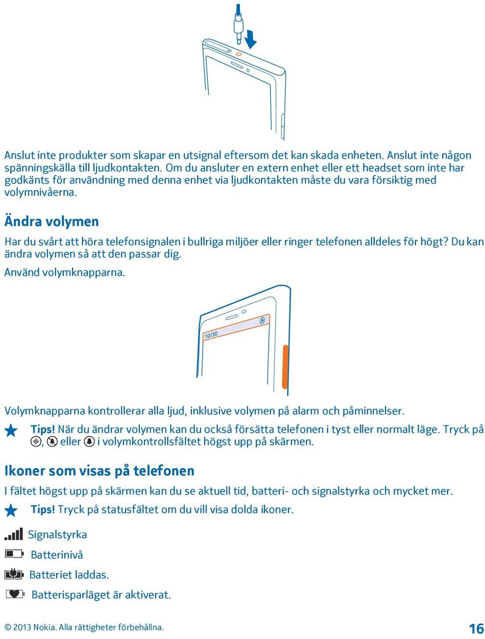 Ändra volymen Har du svårt att höra telefonsignalen i bullriga miljöer eller ringer telefonen alldeles för högt? Du kan ändra volymen så att den passar dig. Använd volymknapparna.