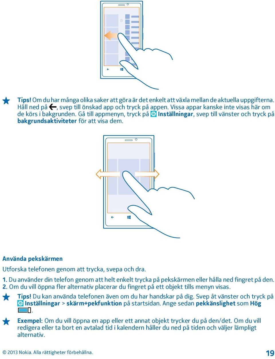 Använda pekskärmen Utforska telefonen genom att trycka, svepa och dra. 1. Du använder din telefon genom att helt enkelt trycka på pekskärmen eller hålla ned fingret på den. 2.