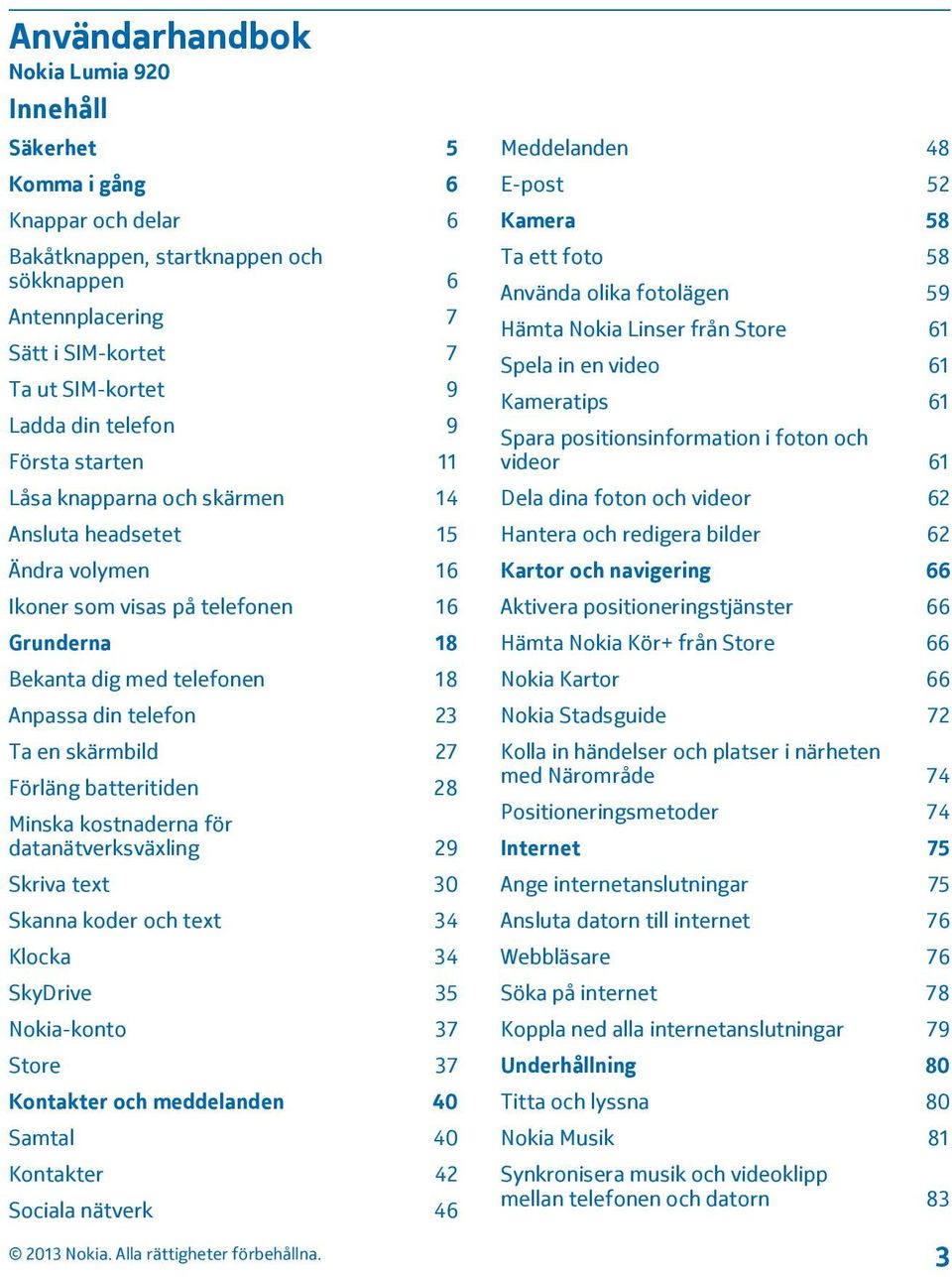 skärmbild 27 Förläng batteritiden 28 Minska kostnaderna för datanätverksväxling 29 Skriva text 30 Skanna koder och text 34 Klocka 34 SkyDrive 35 Nokia-konto 37 Store 37 Kontakter och meddelanden 40