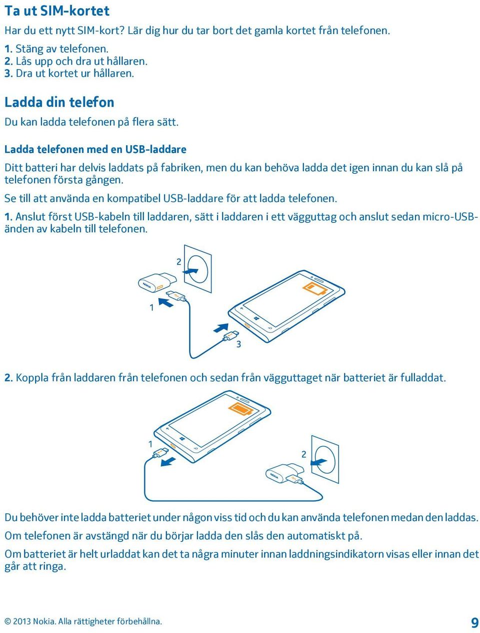 Ladda telefonen med en USB-laddare Ditt batteri har delvis laddats på fabriken, men du kan behöva ladda det igen innan du kan slå på telefonen första gången.