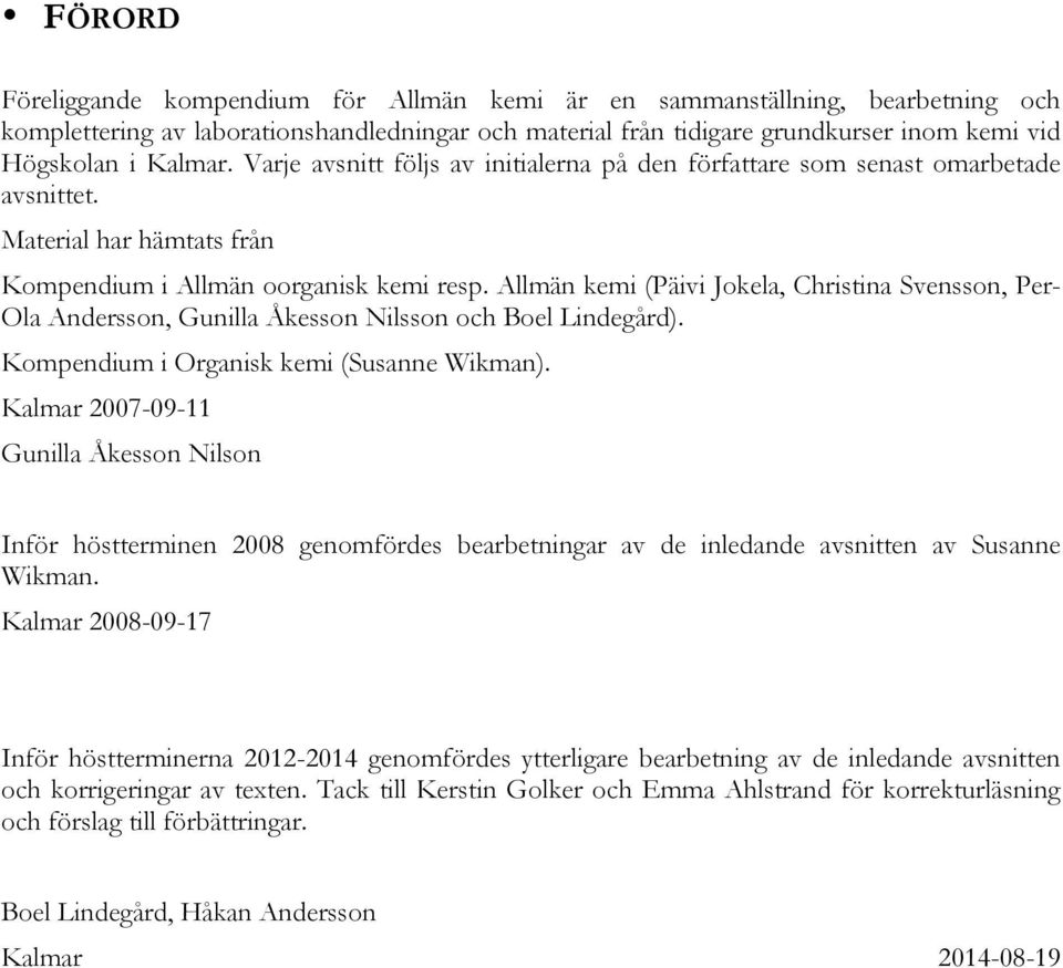Allmän kemi (Päivi Jokela, Christina Svensson, Per- Ola Andersson, Gunilla Åkesson Nilsson och Boel Lindegård). Kompendium i Organisk kemi (Susanne Wikman).