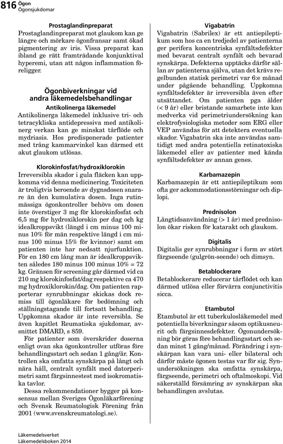 Ögonbiverkningar vid andra läkemedelsbehandlingar Antikolinerga läkemedel Antikolinerga läkemedel inklusive tri- och tetracykliska antidepressiva med antikolinerg verkan kan ge minskat tårflöde och