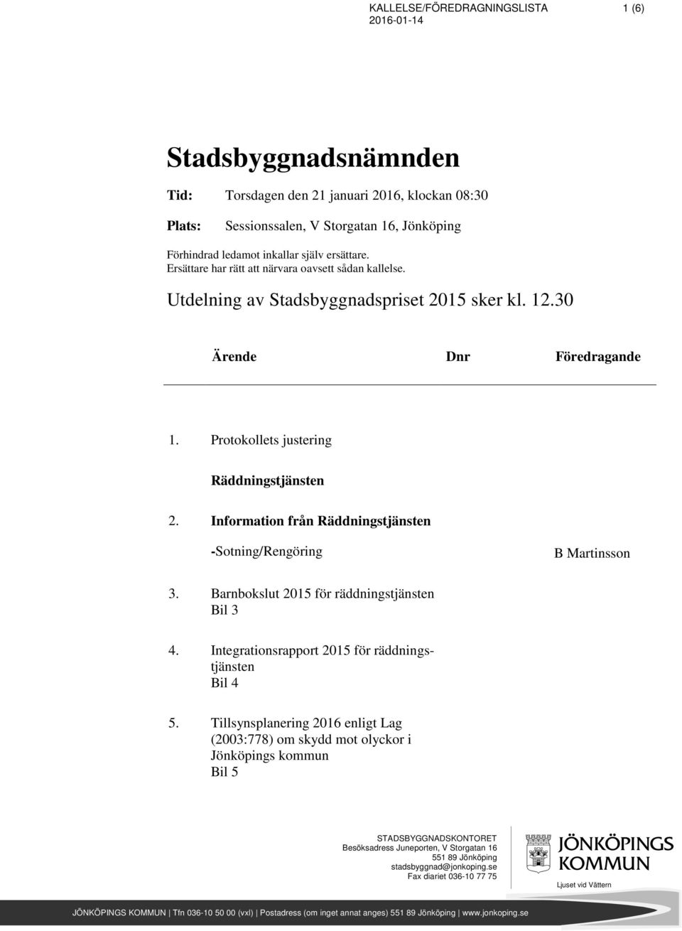 Information från Räddningstjänsten -Sotning/Rengöring B Martinsson 3. Barnbokslut 2015 för räddningstjänsten Bil 3 4. Integrationsrapport 2015 för räddningstjänsten Bil 4 5.