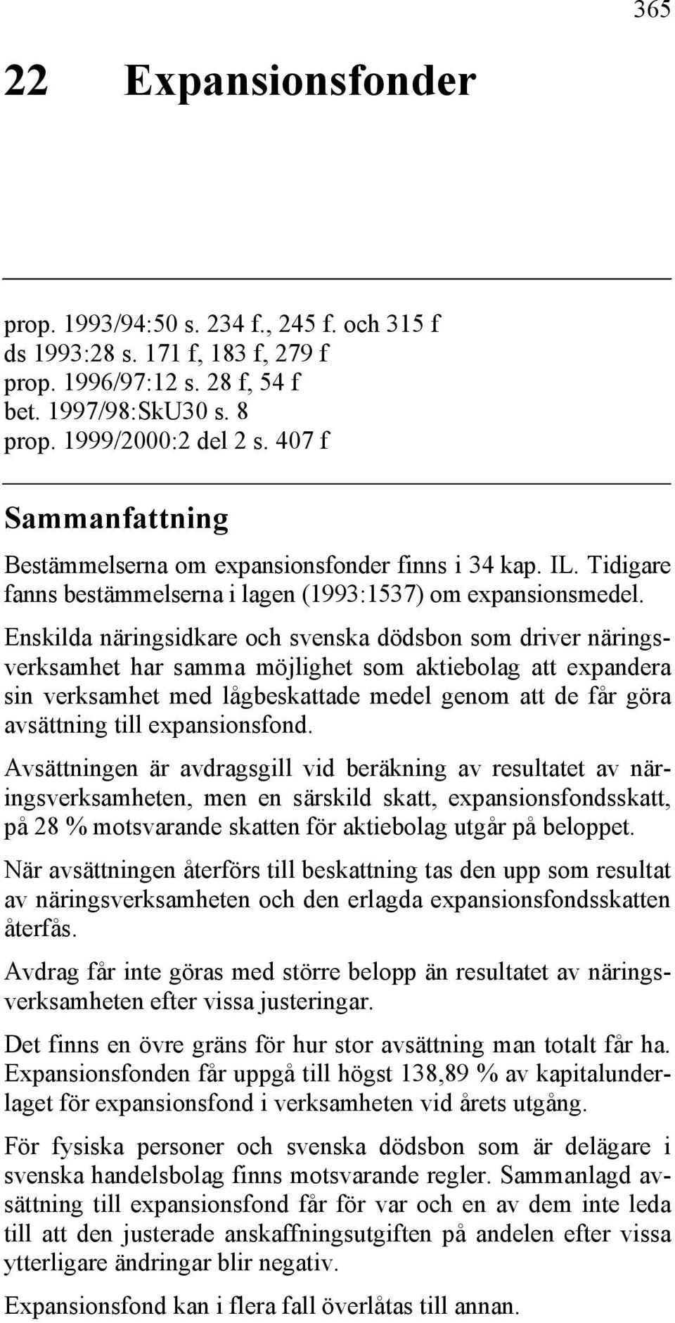 Enskilda näringsidkare och svenska dödsbon som driver näringsverksamhet har samma möjlighet som aktiebolag att expandera sin verksamhet med lågbeskattade medel genom att de får göra avsättning till