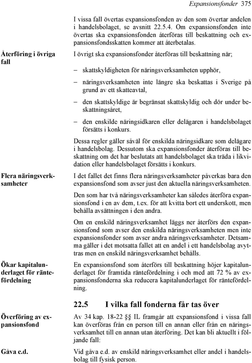 I övrigt ska expansionsfonder återföras till beskattning när; skattskyldigheten för näringsverksamheten upphör, näringsverksamheten inte längre ska beskattas i Sverige på grund av ett skatteavtal,