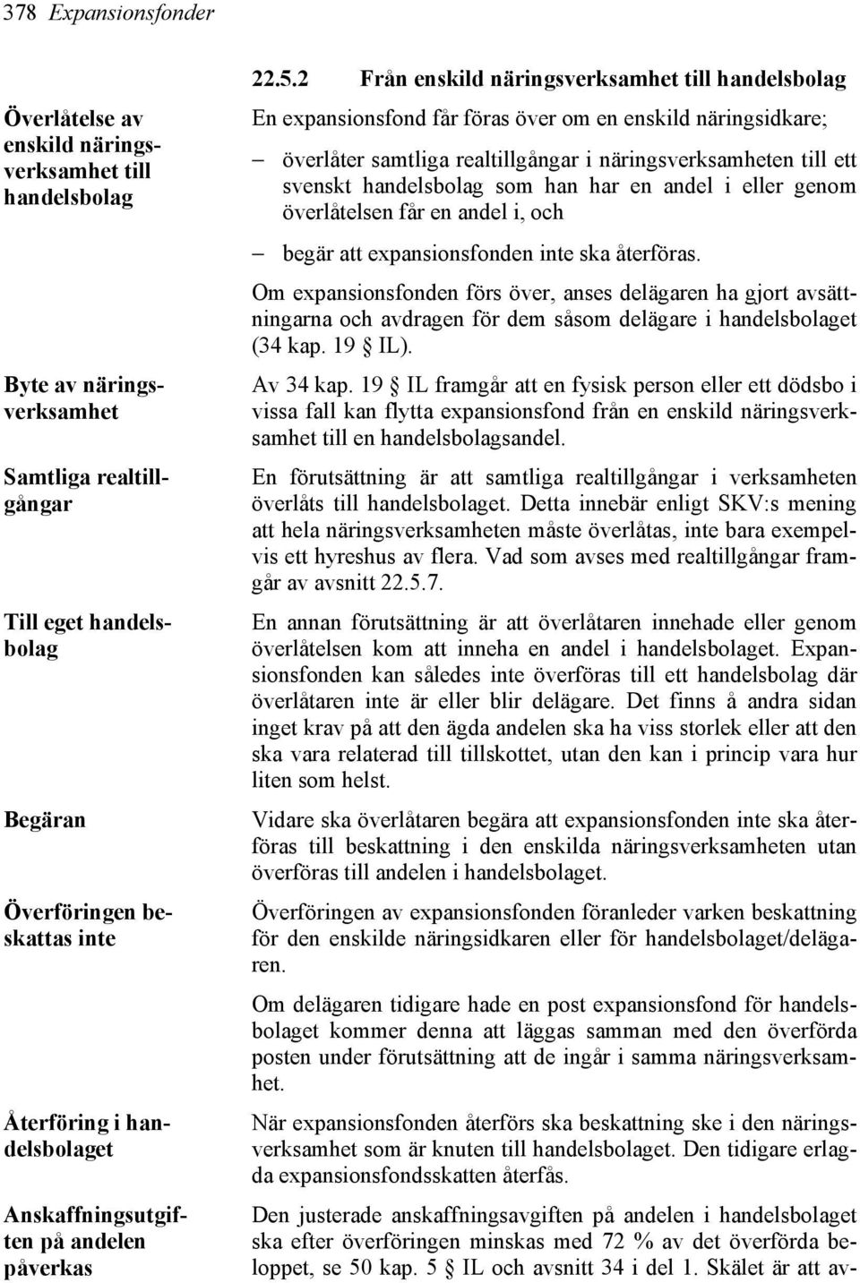 2 Från enskild näringsverksamhet till handelsbolag En expansionsfond får föras över om en enskild näringsidkare; överlåter samtliga realtillgångar i näringsverksamheten till ett svenskt handelsbolag