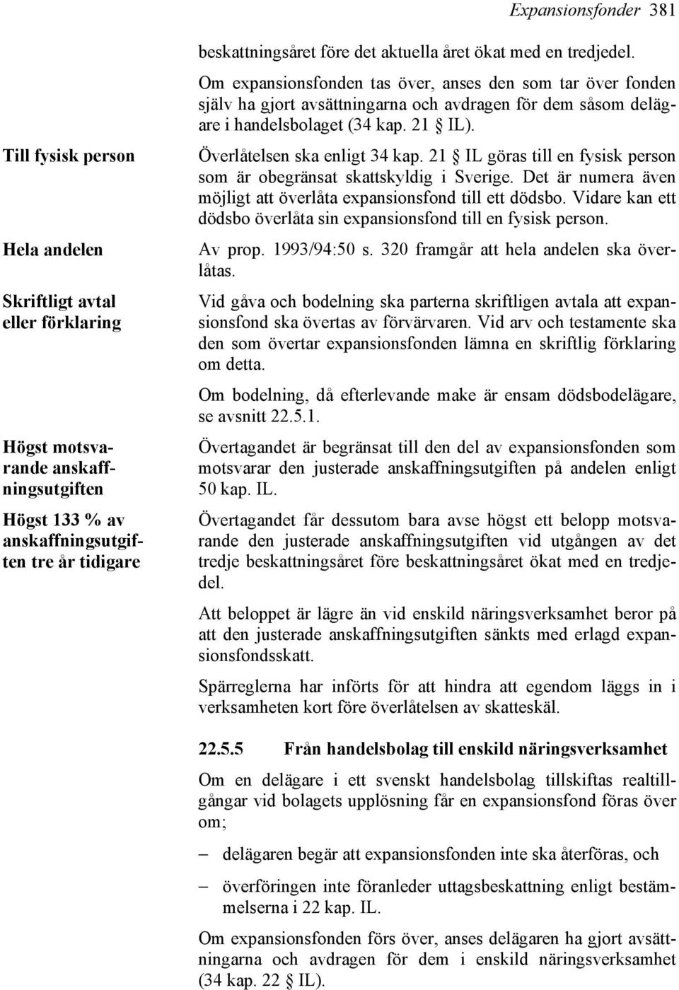 Överlåtelsen ska enligt 34 kap. 21 IL göras till en fysisk person som är obegränsat skattskyldig i Sverige. Det är numera även möjligt att överlåta expansionsfond till ett dödsbo.