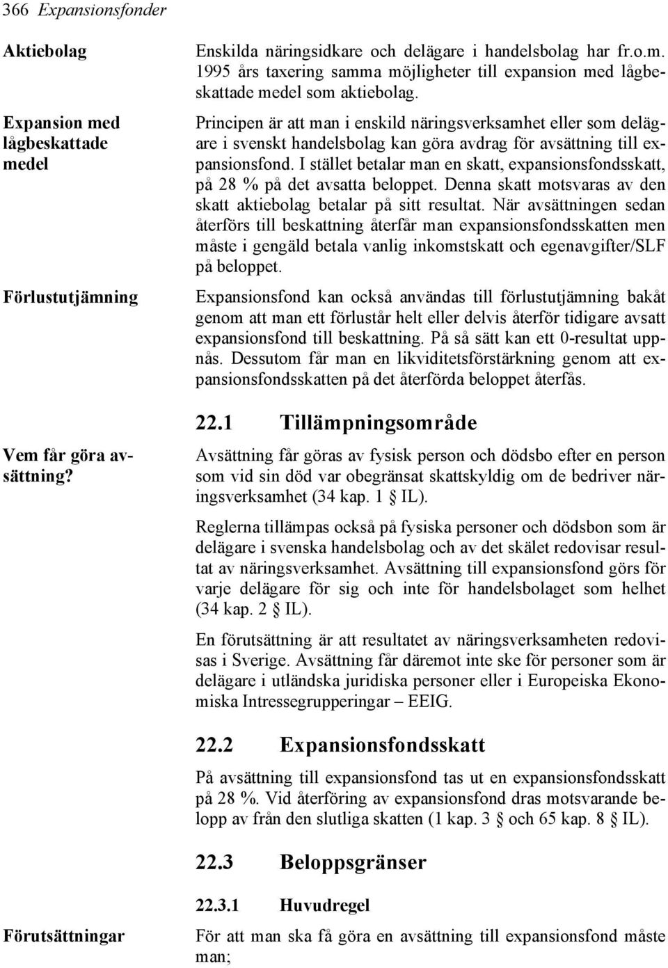 I stället betalar man en skatt, expansionsfondsskatt, på 28 % på det avsatta beloppet. Denna skatt motsvaras av den skatt aktiebolag betalar på sitt resultat.