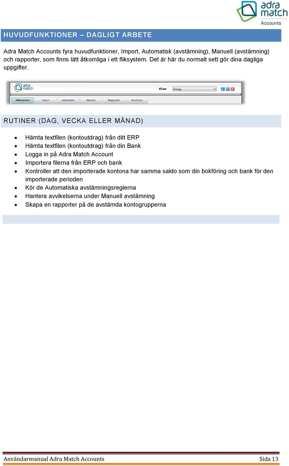 RUTINER (DAG, VECKA ELLER MÅNAD) Hämta textfilen (kontoutdrag) från ditt ERP Hämta textfilen (kontoutdrag) från din Bank Logga in på Adra Match Account Importera filerna från ERP