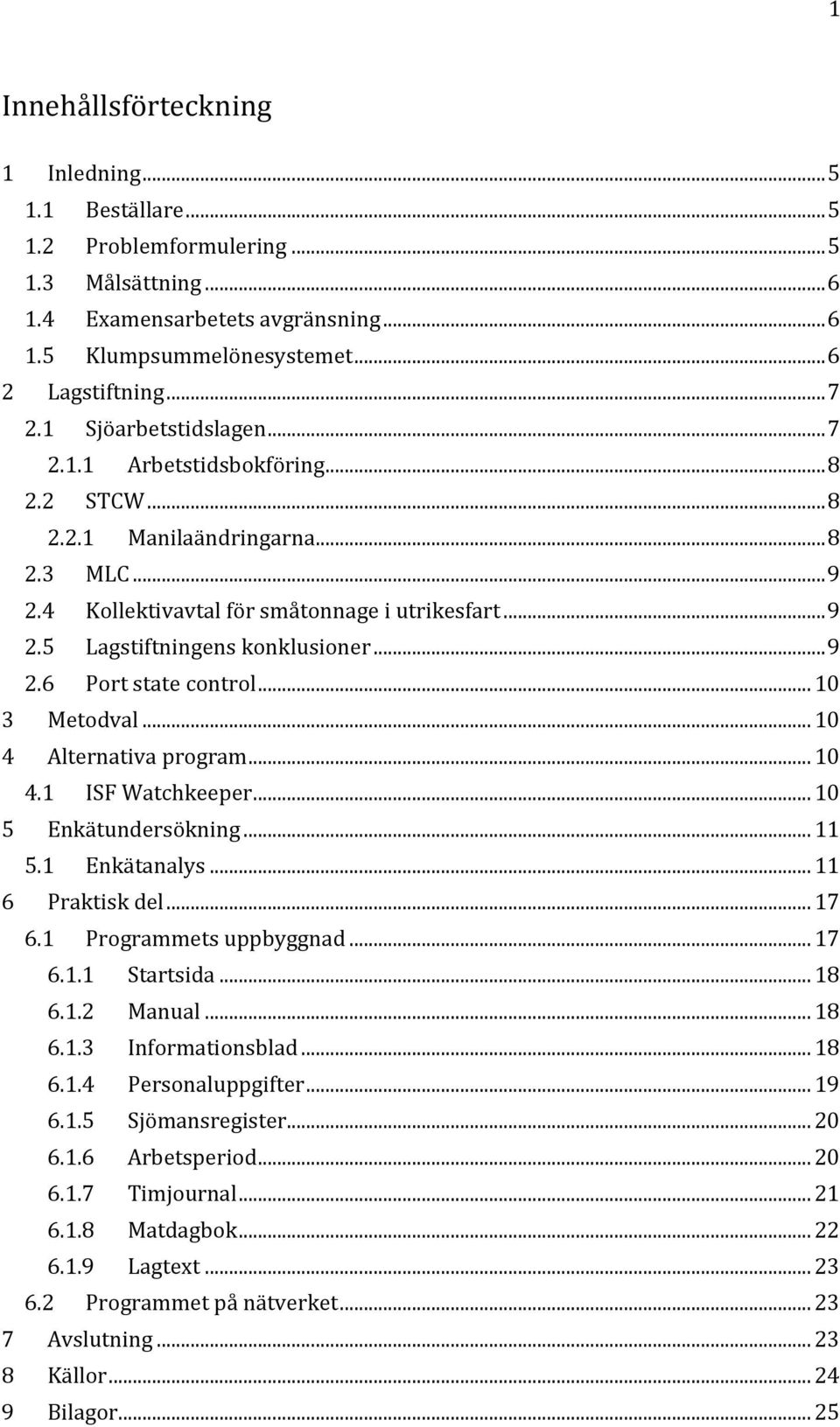 .. 9 2.6 Port state control... 10 3 Metodval... 10 4 Alternativa program... 10 4.1 ISF Watchkeeper... 10 5 Enkätundersökning... 11 5.1 Enkätanalys... 11 6 Praktisk del... 17 6.