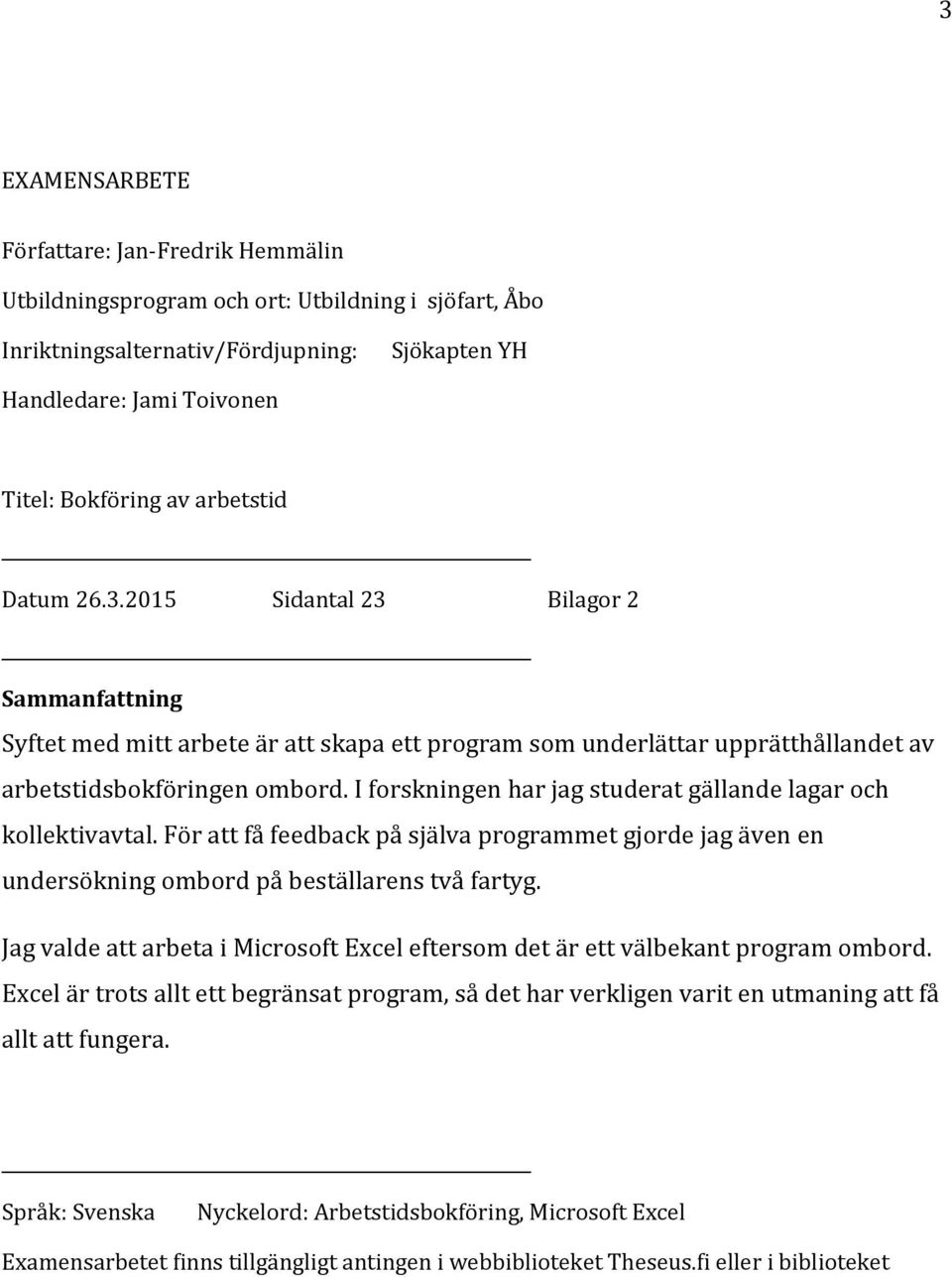 I forskningen har jag studerat gällande lagar och kollektivavtal. För att få feedback på själva programmet gjorde jag även en undersökning ombord på beställarens två fartyg.