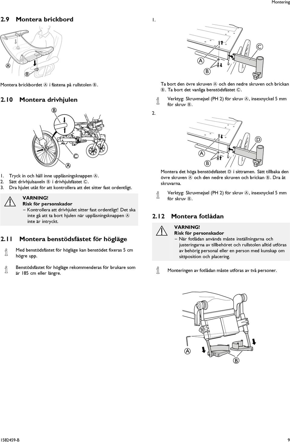 . ra hjulet utåt för att kontrollera att det sitter fast ordentligt. VRNING! Risk för personskador Kontrollera att drivhjulet sitter fast ordentligt!