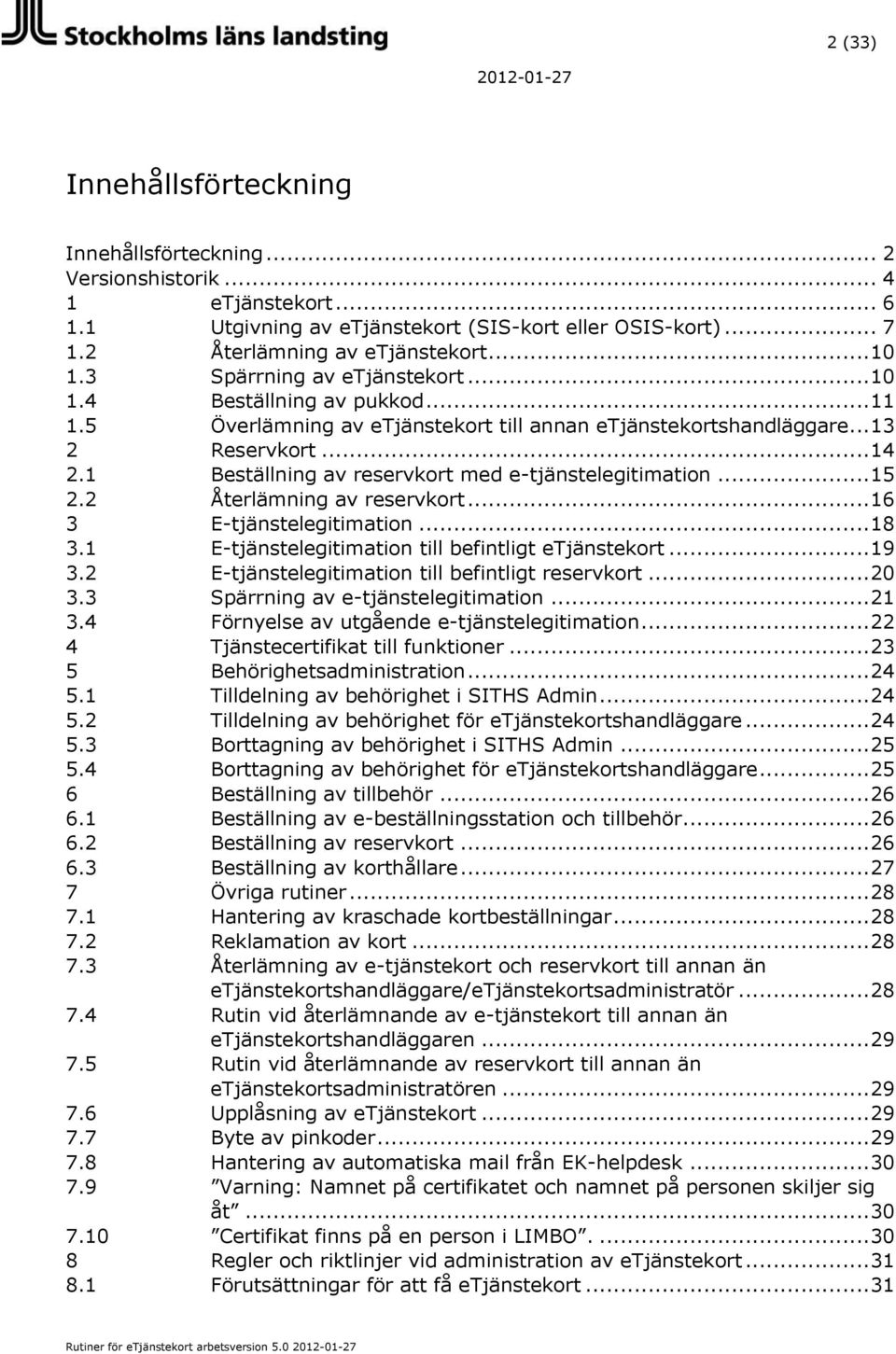 1 Beställning av reservkort med e-tjänstelegitimation... 15 2.2 Återlämning av reservkort... 16 3 E-tjänstelegitimation... 18 3.1 E-tjänstelegitimation till befintligt etjänstekort... 19 3.