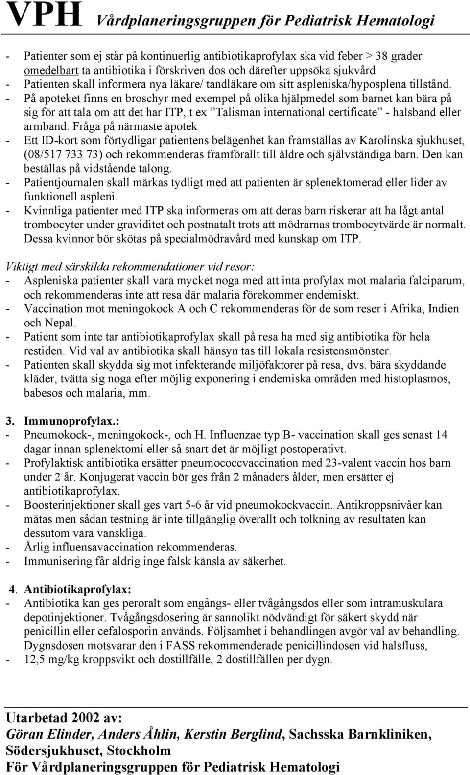 - På apoteket finns en broschyr med exempel på olika hjälpmedel som barnet kan bära på sig för att tala om att det har ITP, t ex Talisman international certificate - halsband eller armband.