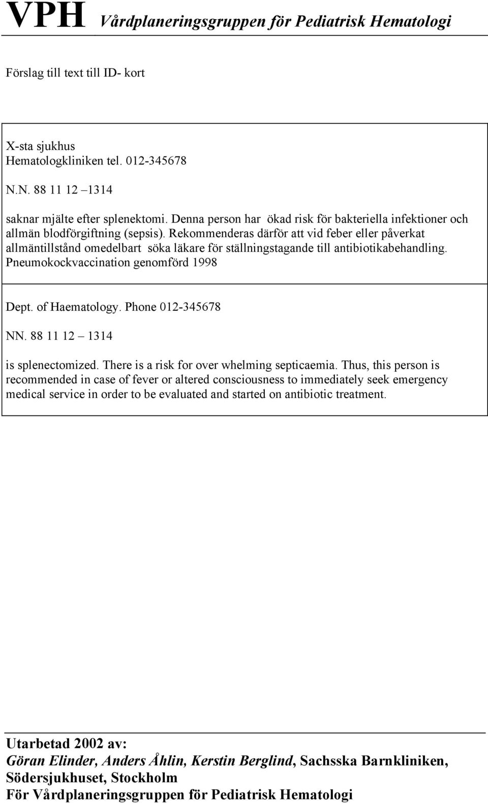 Rekommenderas därför att vid feber eller påverkat allmäntillstånd omedelbart söka läkare för ställningstagande till antibiotikabehandling.