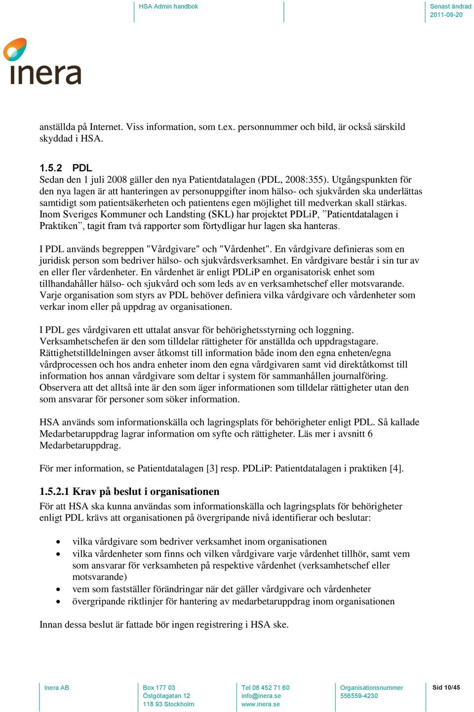 stärkas. Inom Sveriges Kommuner och Landsting (SKL) har projektet PDLiP, Patientdatalagen i Praktiken, tagit fram två rapporter som förtydligar hur lagen ska hanteras.
