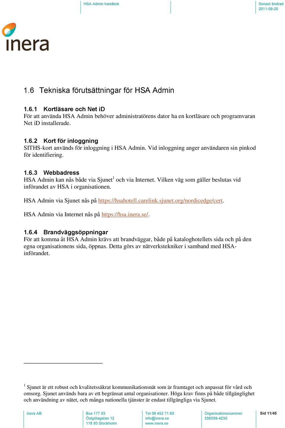Vilken väg som gäller beslutas vid införandet av HSA i organisationen. HSA Admin via Sjunet nås på https://hsahotell.carelink.sjunet.org/nordicedge/cert. HSA Admin via Internet nås på https://hsa.