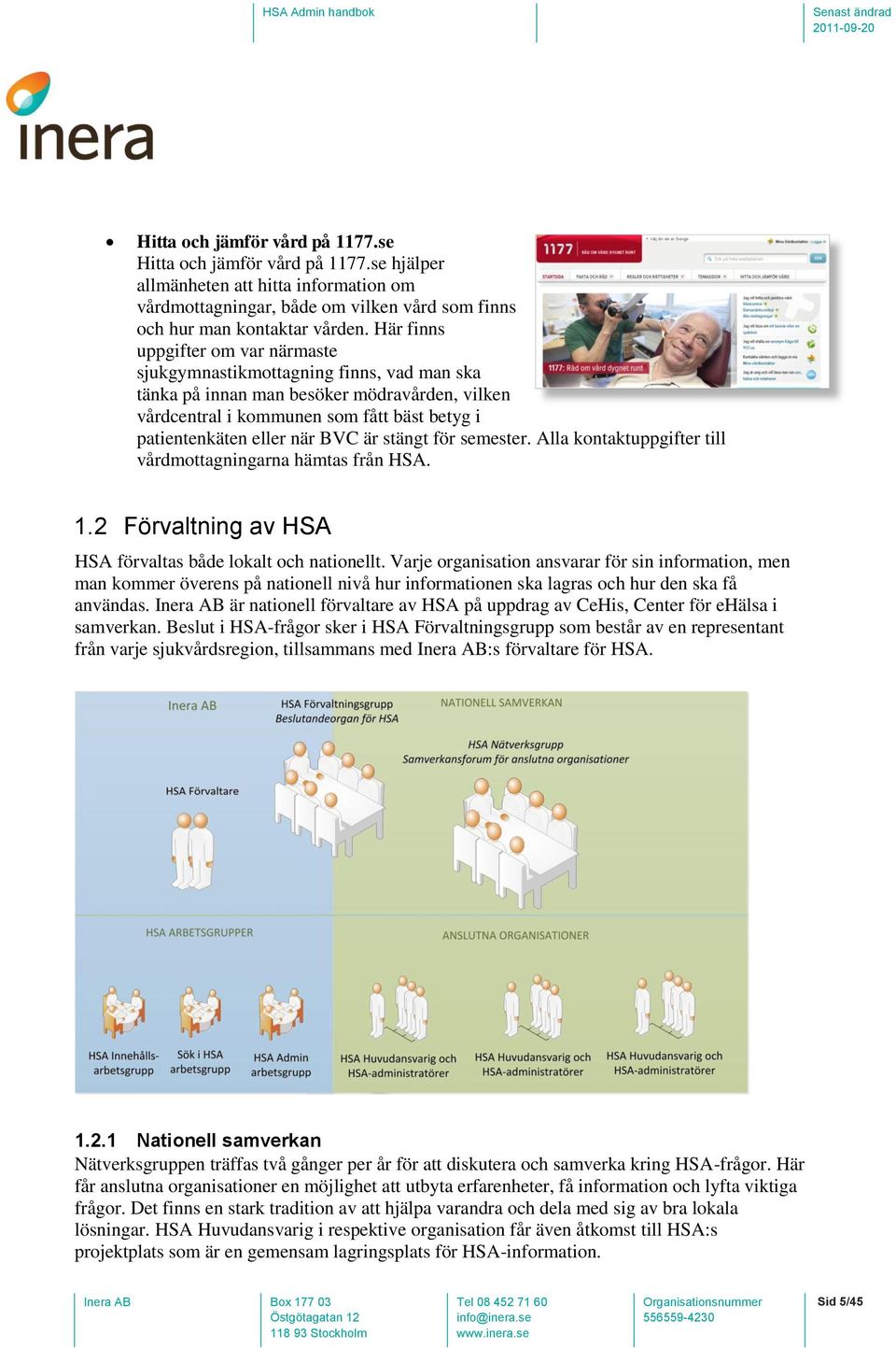 är stängt för semester. Alla kontaktuppgifter till vårdmottagningarna hämtas från HSA. 1.2 Förvaltning av HSA HSA förvaltas både lokalt och nationellt.