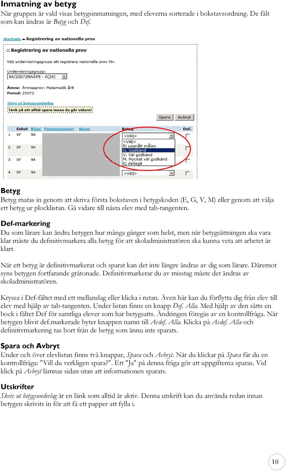 Def-markering Du som lärare kan ändra betygen hur många gånger som helst, men när betygsättningen ska vara klar måste du definitivmarkera alla betyg för att skoladministratören ska kunna veta att