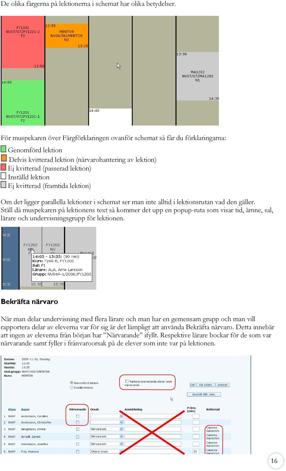 lektion Ej kvitterad (framtida lektion) Om det ligger parallella lektioner i schemat ser man inte alltid i lektionsrutan vad den gäller.