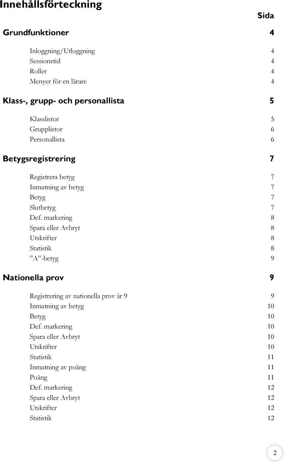 markering 8 Spara eller Avbryt 8 Utskrifter 8 Statistik 8 A -betyg 9 Nationella prov 9 Registrering av nationella prov år 9 9 Inmatning av betyg 10