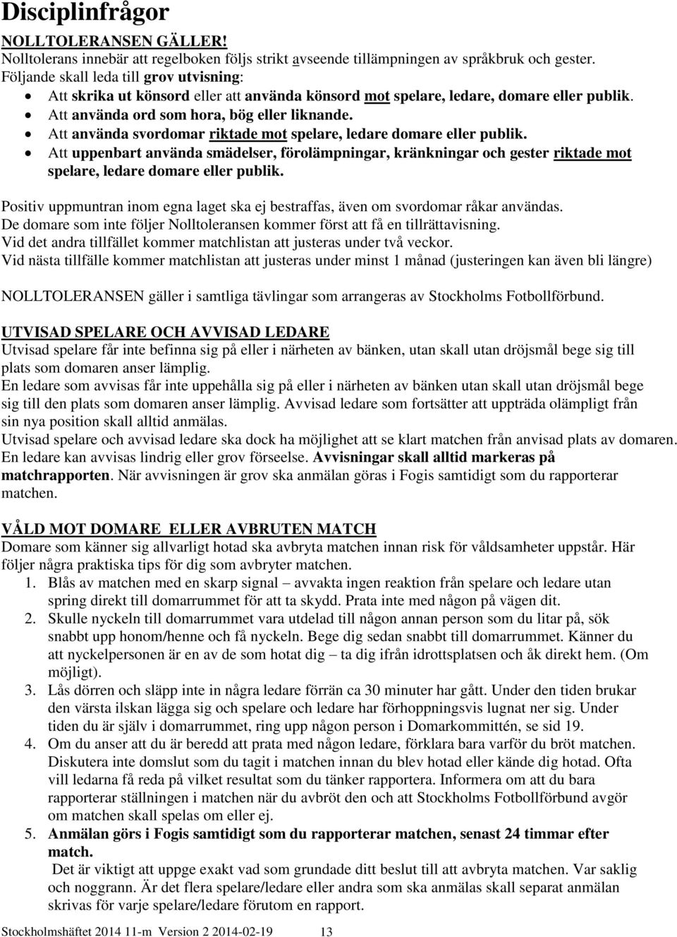 Att använda svordomar riktade mot spelare, ledare domare eller publik. Att uppenbart använda smädelser, förolämpningar, kränkningar och gester riktade mot spelare, ledare domare eller publik.