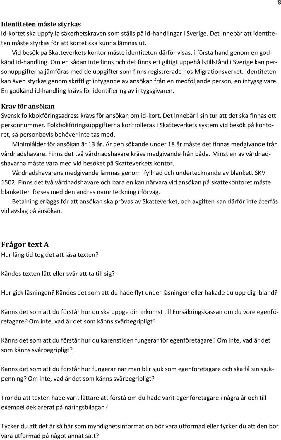 Om en sådan inte finns och det finns ett giltigt uppehållstillstånd i Sverige kan personuppgifterna jämföras med de uppgifter som finns registrerade hos Migrationsverket.