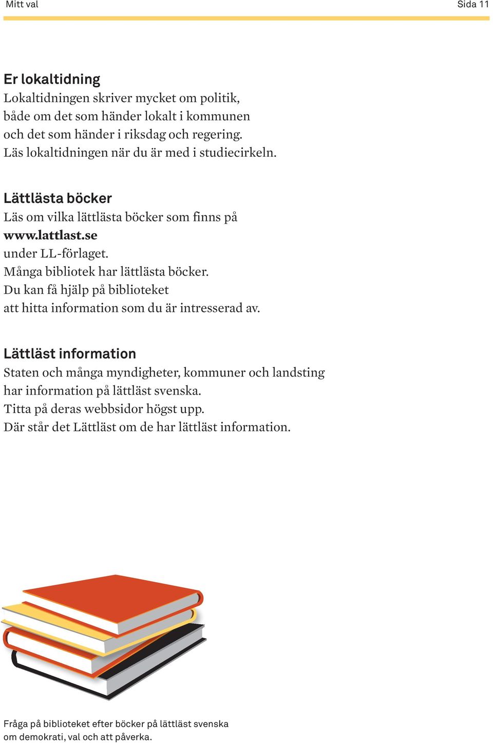 Många bibliotek har lättlästa böcker. Du kan få hjälp på biblioteket att hitta information som du är intresserad av.