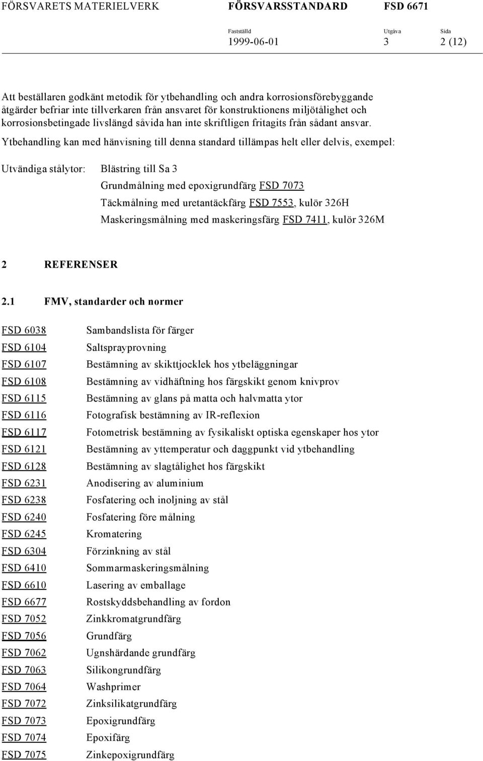 Ytbehandling kan med hänvisning till denna standard tillämpas helt eller delvis, exempel: Utvändiga stålytor: Blästring till Sa 3 Grundmålning med epoxigrundfärg FSD 7073 Täckmålning med