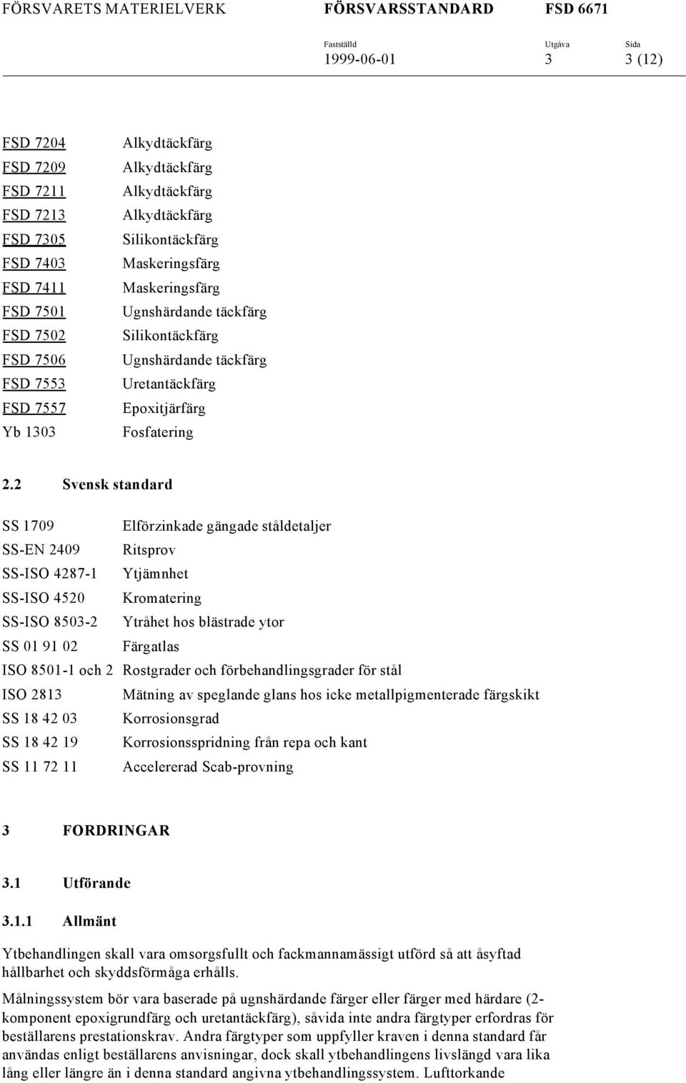 2 Svensk standard SS 1709 Elförzinkade gängade ståldetaljer SS-EN 2409 Ritsprov SS-ISO 4287-1 Ytjämnhet SS-ISO 4520 Kromatering SS-ISO 8503-2 Ytråhet hos blästrade ytor SS 01 91 02 Färgatlas ISO