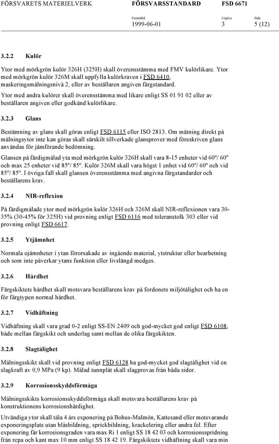 Ytor med andra kulörer skall överensstämma med likare enligt SS 01 91 02 eller av beställaren angiven eller godkänd kulörlikare. 3.2.3 Glans Bestämning av glans skall göras enligt FSD 6115 eller ISO 2813.