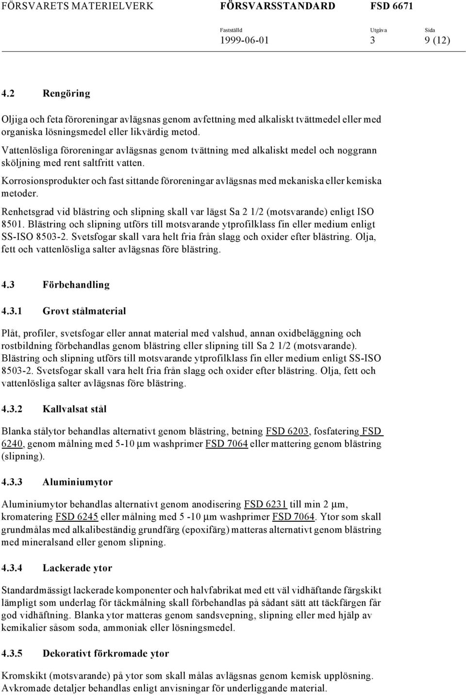 Korrosionsprodukter och fast sittande föroreningar avlägsnas med mekaniska eller kemiska metoder. Renhetsgrad vid blästring och slipning skall var lägst Sa 2 1/2 (motsvarande) enligt ISO 8501.