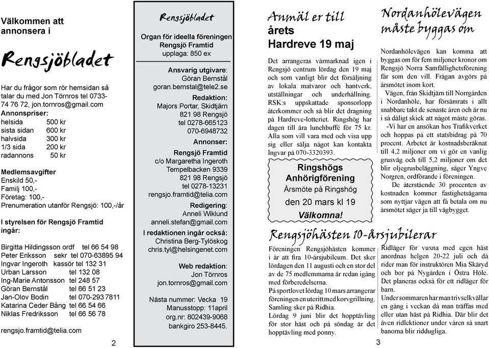 styrelsen för Rengsjö Framtid ingår: Birgitta Hildingsson ordf tel 66 54 98 Peter Eriksson sekr tel 070-63895 94 Ingvar Ingeroth kassör tel 132 31 Urban Larsson tel 132 08 Ing-Marie Antonsson tel 248