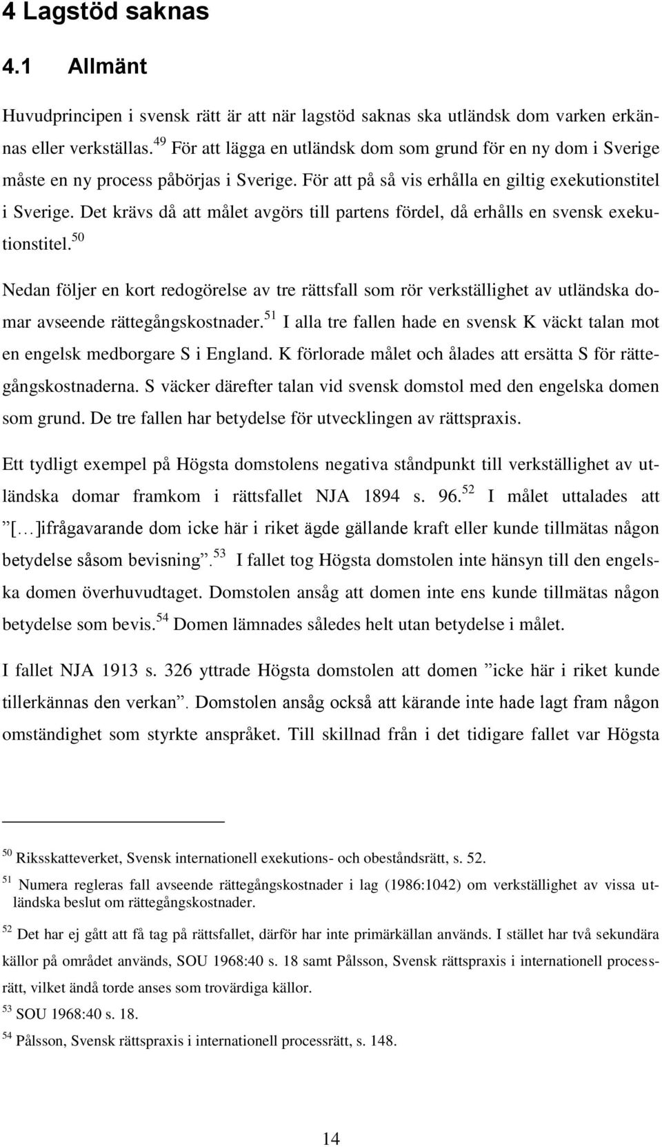 Det krävs då att målet avgörs till partens fördel, då erhålls en svensk exekutionstitel.