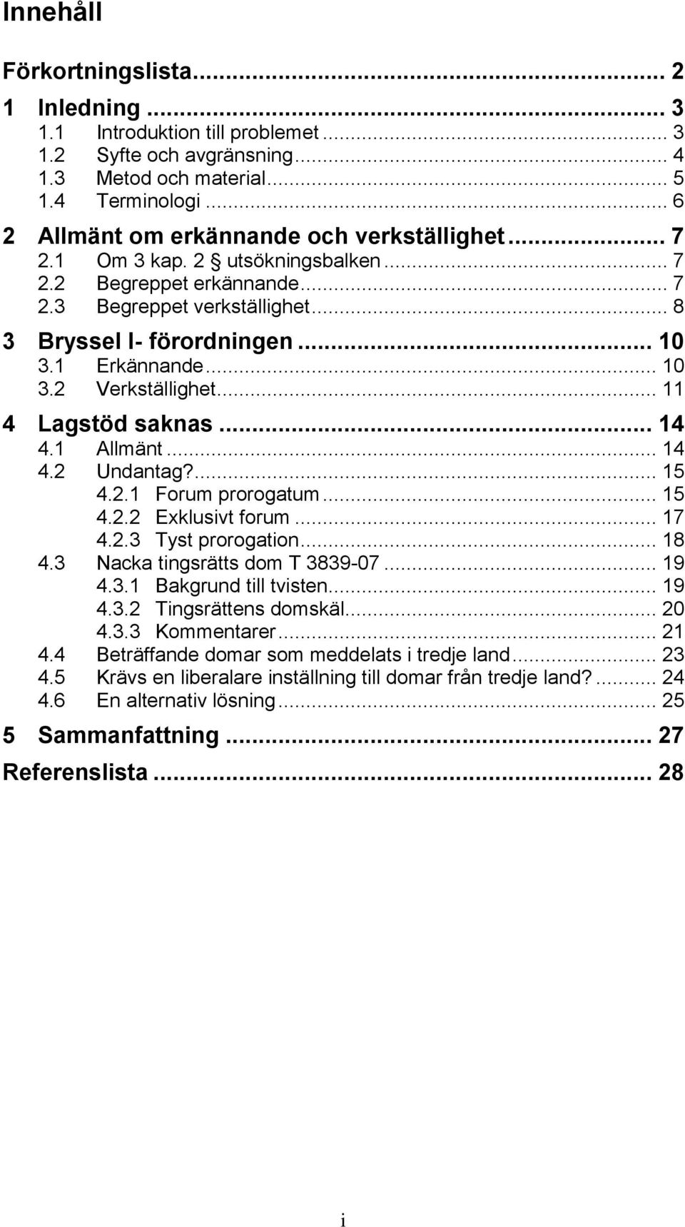 1 Erkännande... 10 3.2 Verkställighet... 11 4 Lagstöd saknas... 14 4.1 Allmänt... 14 4.2 Undantag?... 15 4.2.1 Forum prorogatum... 15 4.2.2 Exklusivt forum... 17 4.2.3 Tyst prorogation... 18 4.