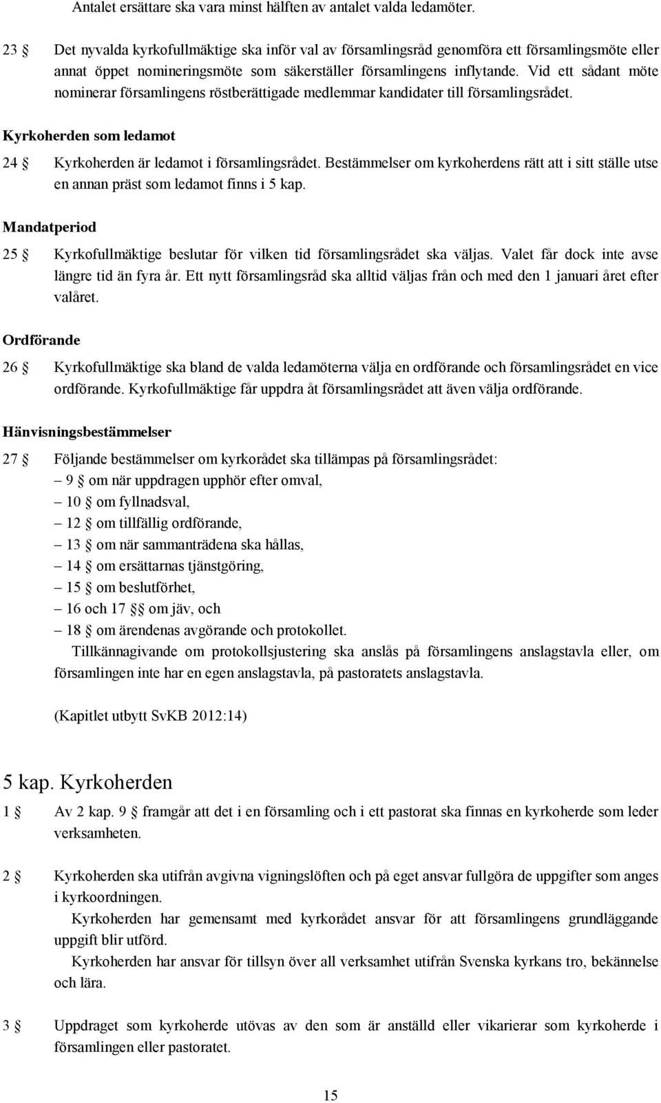 Vid ett sådant möte nominerar församlingens röstberättigade medlemmar kandidater till församlingsrådet. Kyrkoherden som ledamot 24 Kyrkoherden är ledamot i församlingsrådet.