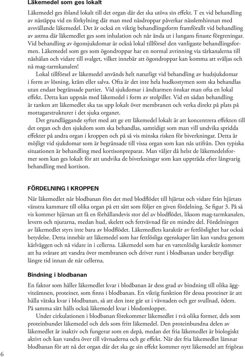 Det är också en viktig behandlingsform framförallt vid behandling av astma där läkemedlet ges som inhalation och når ända ut i lungans finaste förgreningar.