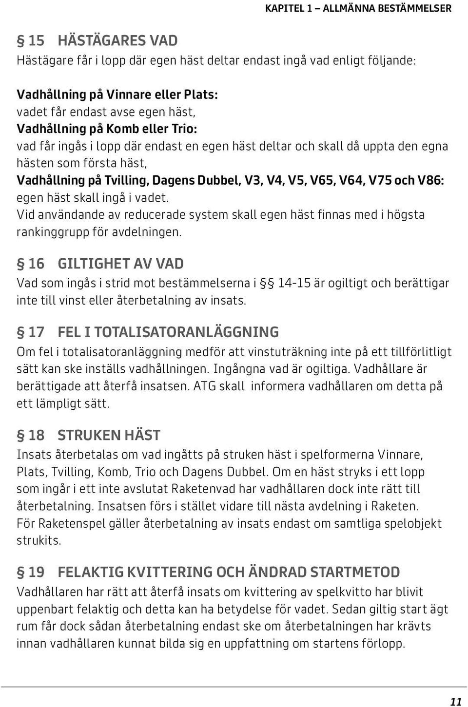 V75 och V86: egen häst skall ingå i vadet. Vid användande av reducerade system skall egen häst finnas med i högsta rankinggrupp för avdelningen.