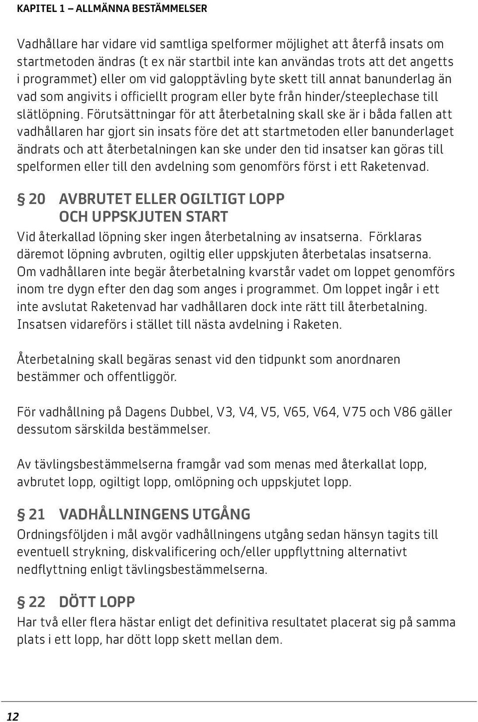Förutsättningar för att återbetalning skall ske är i båda fallen att vadhållaren har gjort sin insats före det att startmetoden eller banunderlaget ändrats och att återbetalningen kan ske under den