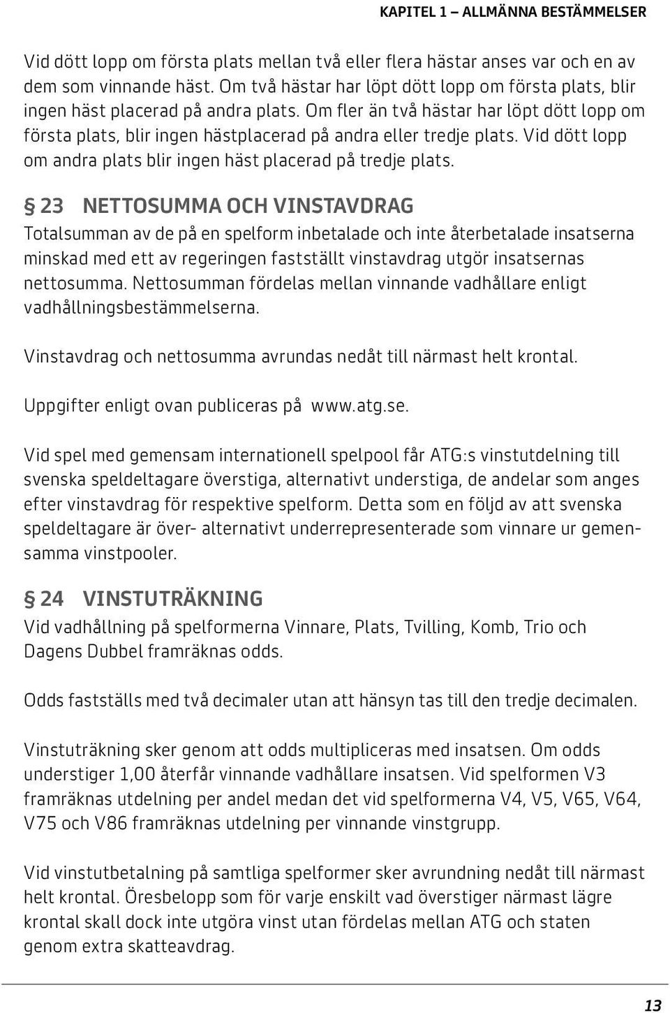 Om fler än två hästar har löpt dött lopp om första plats, blir ingen hästplacerad på andra eller tredje plats. Vid dött lopp om andra plats blir ingen häst placerad på tredje plats.